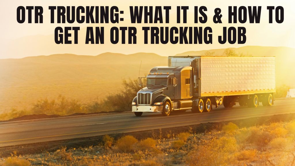 What Is OTR Trucking & How To Become an OTR Trucker